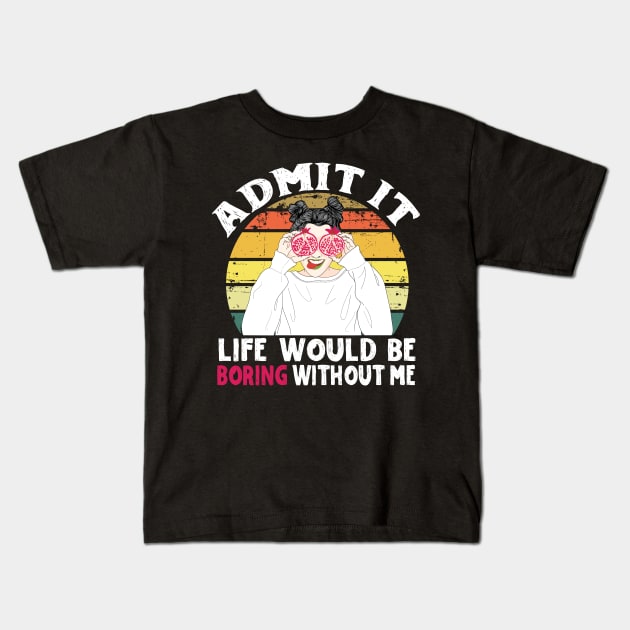 Admit it Life Would Be Boring Without Me Kids T-Shirt by Teewyld